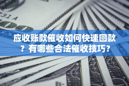 北京应收账款催收如何快速回款？有哪些合法催收技巧？