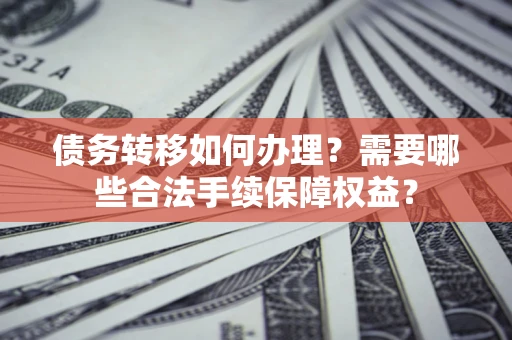 北京债务转移如何办理？需要哪些合法手续保障权益？