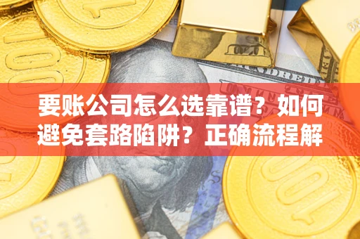 北京要账公司怎么选靠谱？如何避免套路陷阱？正确流程解析