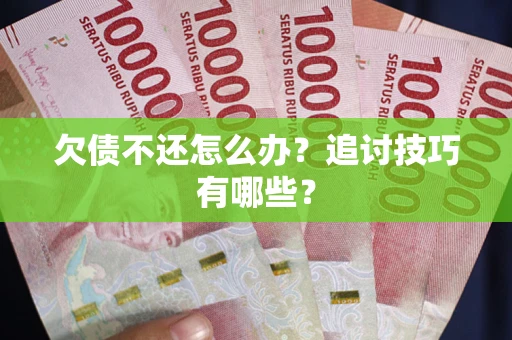 北京欠债不还怎么办？追讨技巧有哪些？