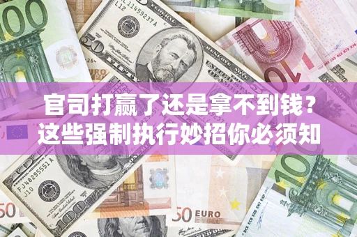北京官司打赢了还是拿不到钱？这些强制执行妙招你必须知道