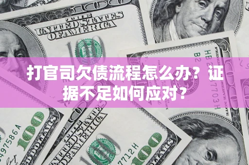 北京打官司欠债流程怎么办？证据不足如何应对？