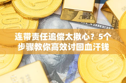 北京连带责任追偿太揪心？5个步骤教你高效讨回血汗钱