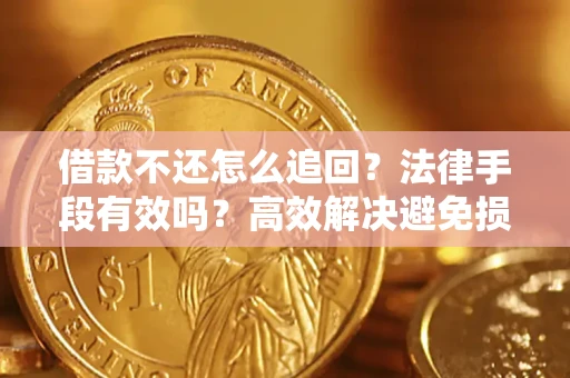北京借款不还怎么追回？法律手段有效吗？高效解决避免损失