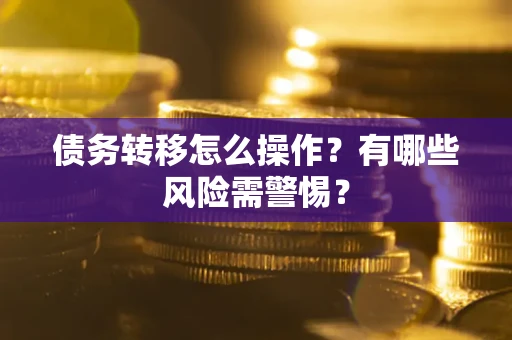 北京债务转移怎么操作？有哪些风险需警惕？