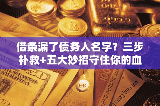 北京借条漏了债务人名字？三步补救+五大妙招守住你的血汗钱