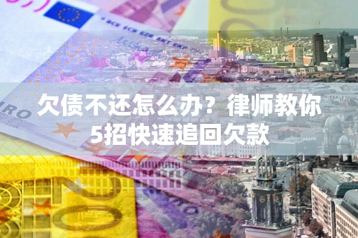 北京欠债不还怎么办？律师教你5招快速追回欠款