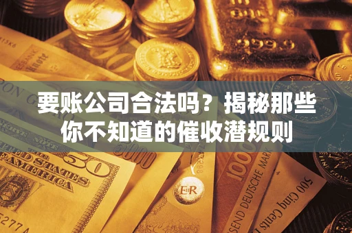 北京要账公司合法吗？揭秘那些你不知道的催收潜规则