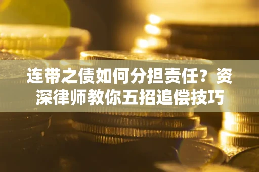 北京连带之债如何分担责任？资深律师教你五招追偿技巧
