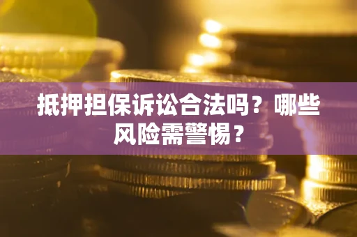 北京抵押担保诉讼合法吗？哪些风险需警惕？