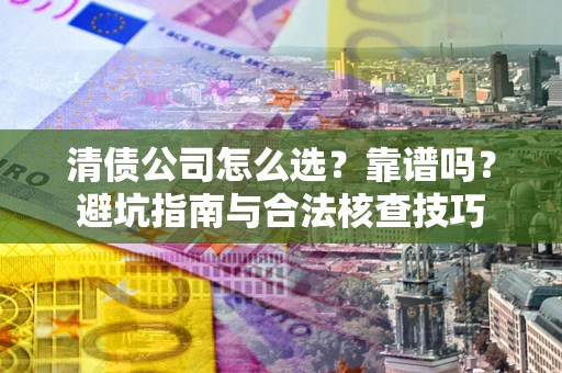 北京清债公司怎么选？靠谱吗？避坑指南与合法核查技巧