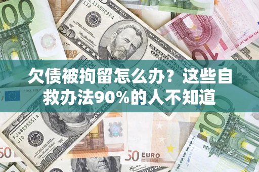 北京欠债被拘留怎么办？这些自救办法90%的人不知道