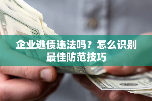北京企业逃债违法吗？怎么识别最佳防范技巧