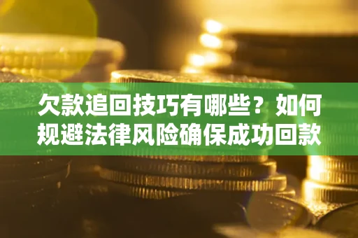 北京欠款追回技巧有哪些？如何规避法律风险确保成功回款？