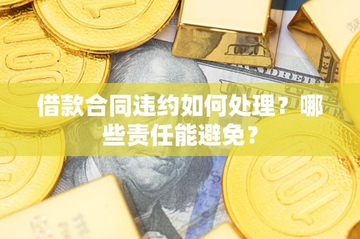 北京借款合同违约如何处理？哪些责任能避免？
