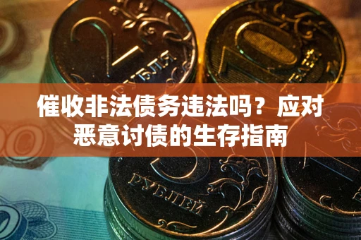 北京催收非法债务违法吗？应对恶意讨债的生存指南