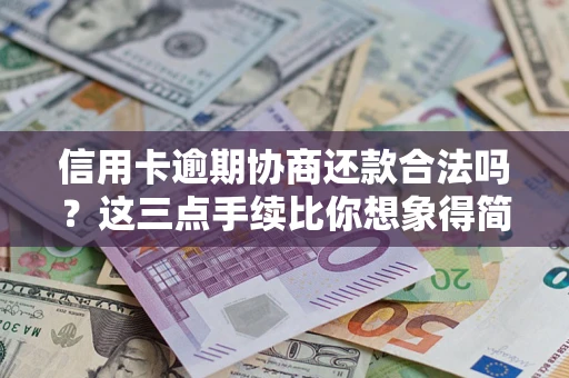 北京信用卡逾期协商还款合法吗？这三点手续比你想象得简单