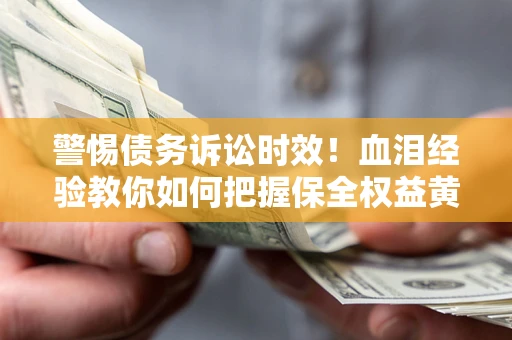 北京警惕债务诉讼时效！血泪经验教你如何把握保全权益黄金期