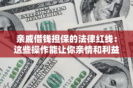 北京亲戚借钱担保的法律红线：这些操作能让你亲情和利益两不误