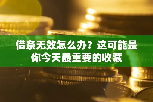北京借条无效怎么办？这可能是你今天最重要的收藏