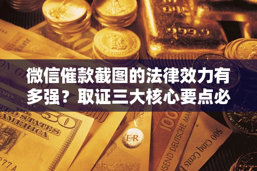 北京微信催款截图的法律效力有多强？取证三大核心要点必须知道！