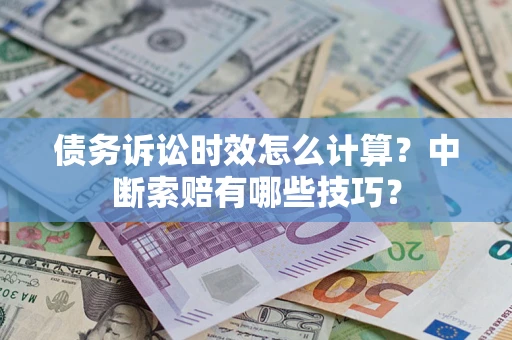 北京债务诉讼时效怎么计算？中断索赔有哪些技巧？