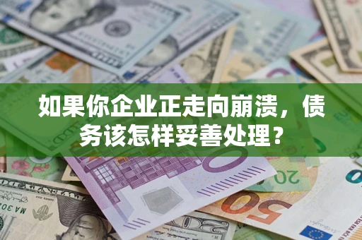 北京如果你企业正走向崩溃，债务该怎样妥善处理？