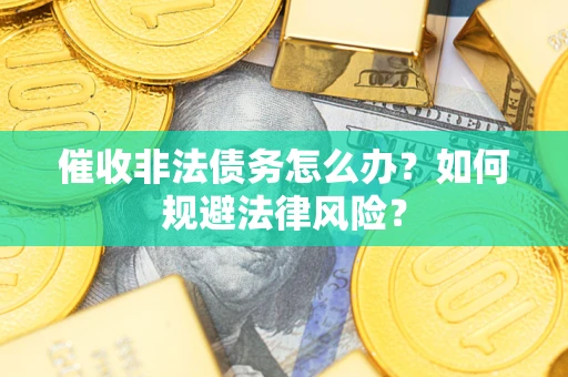 北京催收非法债务怎么办？如何规避法律风险？