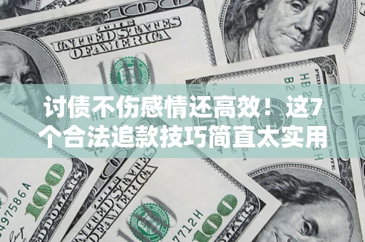 北京讨债不伤感情还高效！这7个合法追款技巧简直太实用