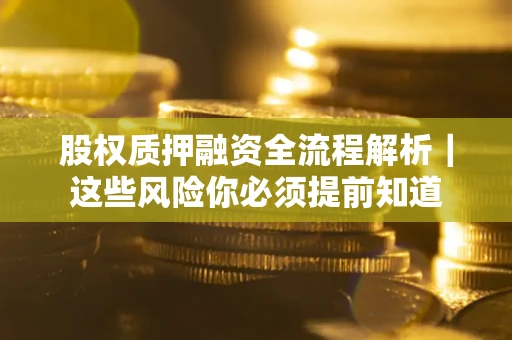 北京股权质押融资全流程解析｜这些风险你必须提前知道