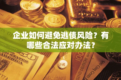 北京企业如何避免逃债风险？有哪些合法应对办法？