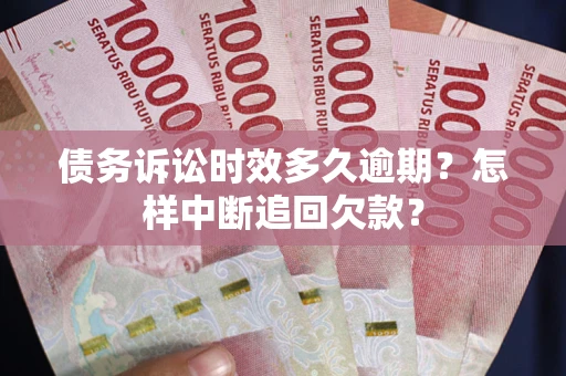 北京债务诉讼时效多久逾期？怎样中断追回欠款？