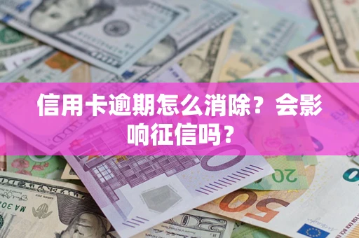 北京信用卡逾期怎么消除？会影响征信吗？