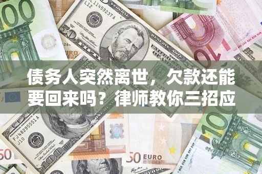 北京债务人突然离世，欠款还能要回来吗？律师教你三招应对