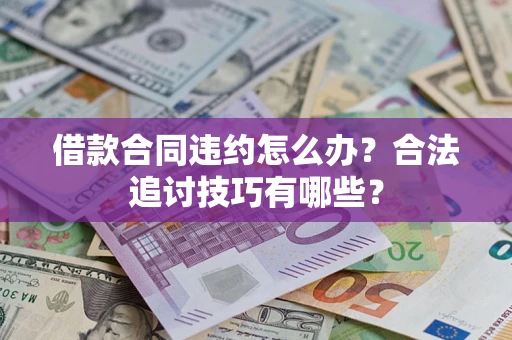 北京借款合同违约怎么办？合法追讨技巧有哪些？