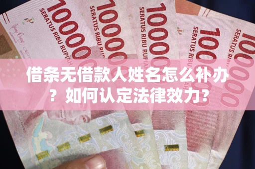 北京借条无借款人姓名怎么补办？如何认定法律效力？