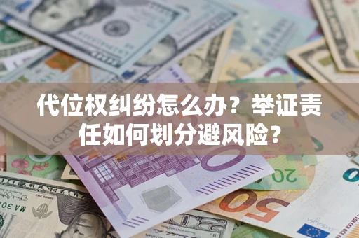 北京代位权纠纷怎么办？举证责任如何划分避风险？