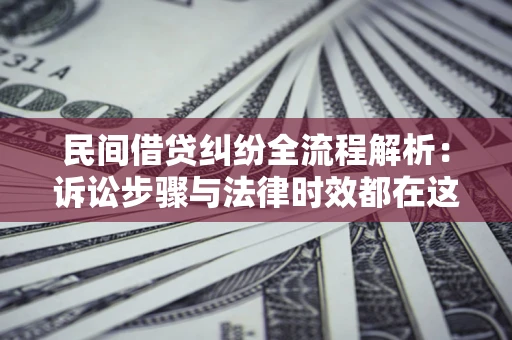 北京民间借贷纠纷全流程解析：诉讼步骤与法律时效都在这儿了