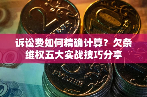 北京诉讼费如何精确计算？欠条维权五大实战技巧分享
