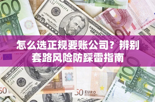 北京怎么选正规要账公司？辨别套路风险防踩雷指南