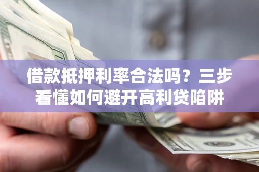 北京借款抵押利率合法吗？三步看懂如何避开高利贷陷阱