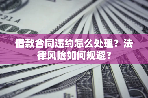 北京借款合同违约怎么处理？法律风险如何规避？