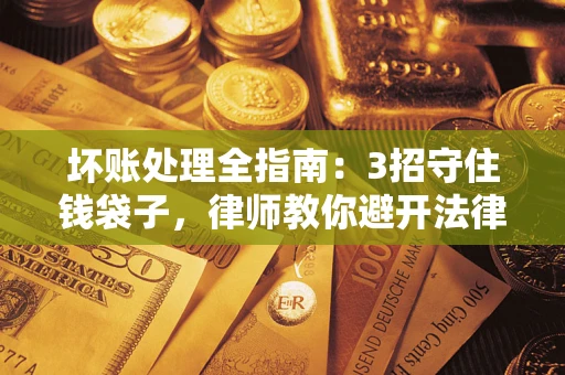 北京坏账处理全指南：3招守住钱袋子，律师教你避开法律雷区