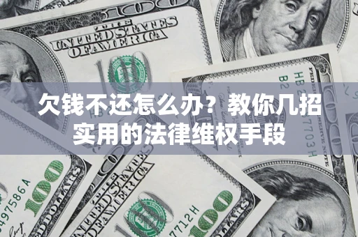 北京欠钱不还怎么办？教你几招实用的法律维权手段