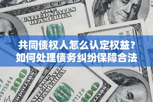 北京共同债权人怎么认定权益？如何处理债务纠纷保障合法权益？