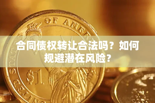 北京合同债权转让合法吗？如何规避潜在风险？