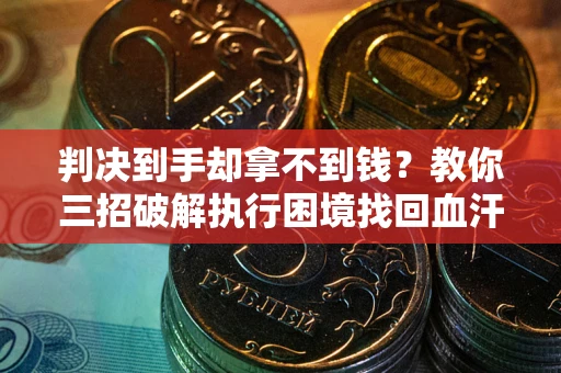 北京判决到手却拿不到钱？教你三招破解执行困境找回血汗钱