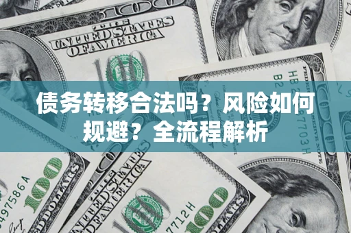 北京债务转移合法吗？风险如何规避？全流程解析