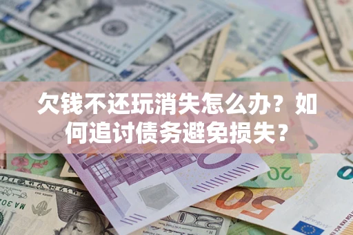北京欠钱不还玩消失怎么办？如何追讨债务避免损失？
