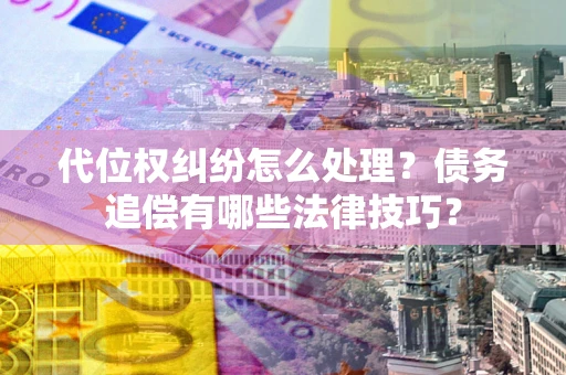 北京代位权纠纷怎么处理？债务追偿有哪些法律技巧？